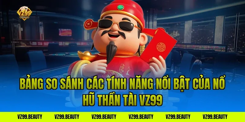 Bảng so sánh các tính năng nổi bật của nổ hũ thần tài VZ99