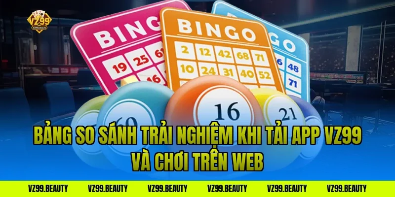 Bảng So Sánh Trải Nghiệm Khi Tải App VZ99 Và Chơi Trên Web