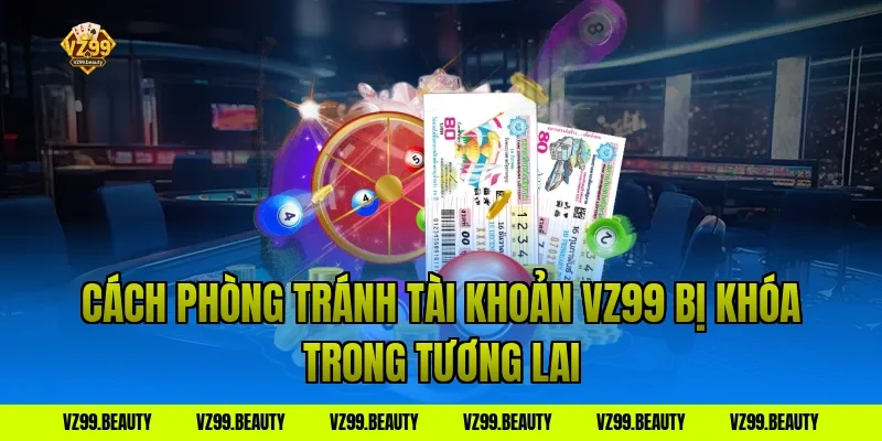 Cách phòng tránh tài khoản VZ99 bị khóa trong tương lai