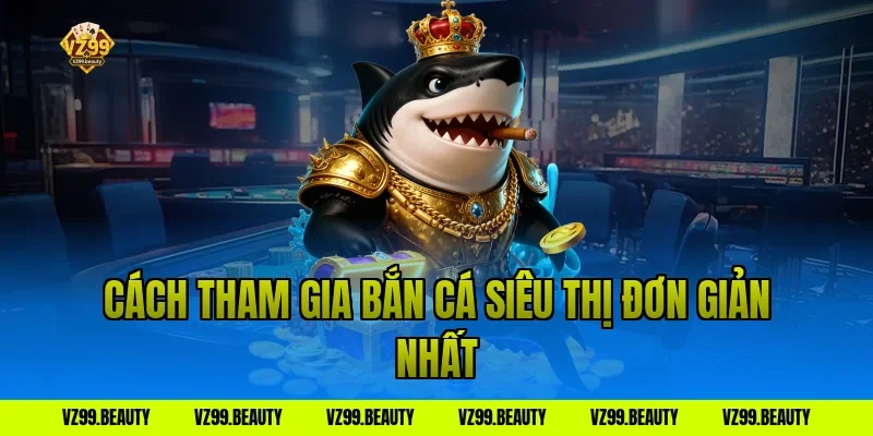 Cách tham gia bắn cá siêu thị đơn giản nhất