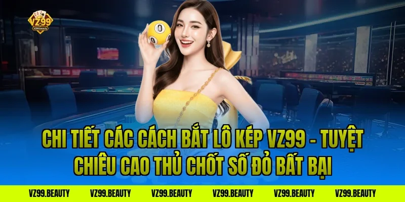 Chi Tiết Các Cách Bắt Lô Kép VZ99 – Tuyệt Chiêu Cao Thủ Chốt Số Đỏ Bất Bại