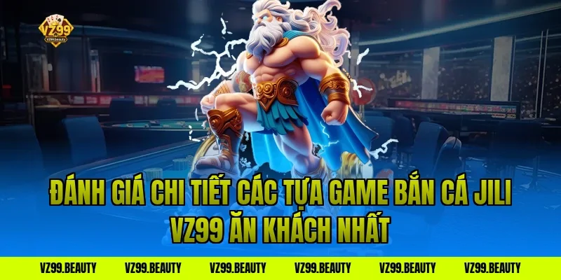 Đánh Giá Chi Tiết Các Tựa Game Bắn Cá Jili VZ99 Ăn Khách Nhất