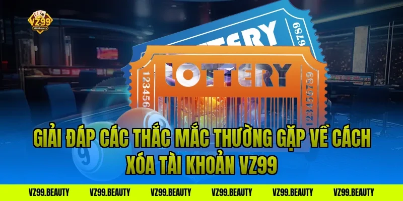 Giải đáp các thắc mắc thường gặp về cách xóa tài khoản VZ99