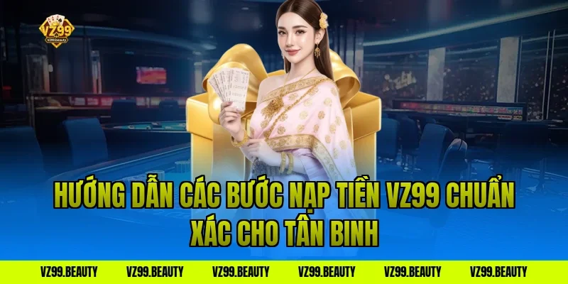 Hướng Dẫn Các Bước Nạp Tiền VZ99 Chuẩn Xác Cho Tân Binh