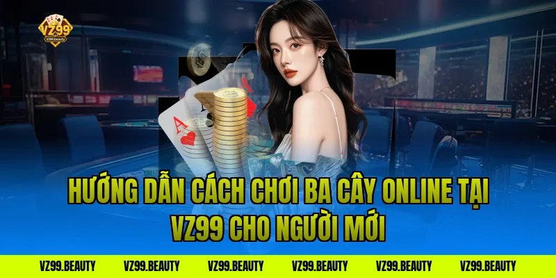 Hướng dẫn cách chơi ba cây online tại VZ99 cho người mới