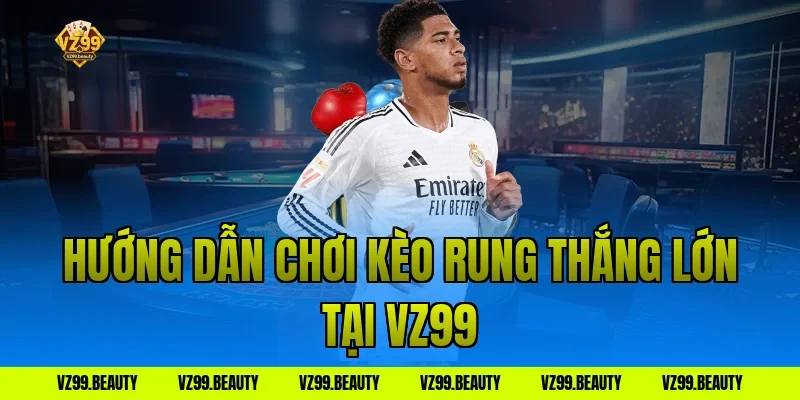 Hướng dẫn chơi kèo rung thắng lớn tại VZ99