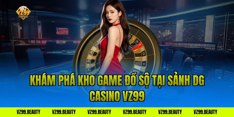 Khám Phá Kho Game Đồ Sộ Tại Sảnh DG Casino VZ99