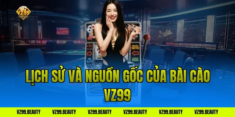Lịch Sử Và Nguồn Gốc Của Bài Cào VZ99