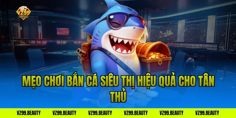 Mẹo chơi bắn cá siêu thị hiệu quả cho tân thủ