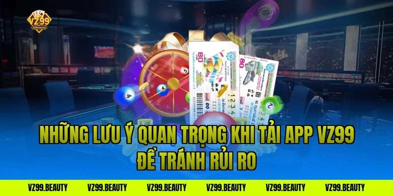 Những Lưu Ý Quan Trọng Khi Tải App VZ99 Để Tránh Rủi Ro