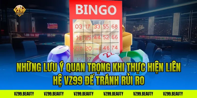 Những Lưu Ý Quan Trọng Khi Thực Hiện Liên Hệ VZ99 Để Tránh Rủi Ro