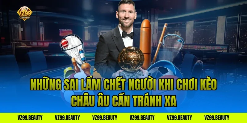 Những Sai Lầm Chết Người Khi Chơi Kèo Châu Âu Cần Tránh Xa