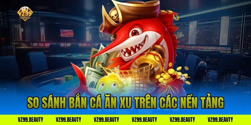 So sánh bắn cá ăn xu trên các nền tảng