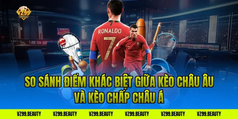 So Sánh Điểm Khác Biệt Giữa Kèo Châu Âu Và Kèo Chấp Châu Á