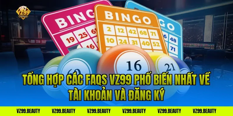 Tổng Hợp Các FAQs VZ99 Phổ Biến Nhất Về Tài Khoản Và Đăng Ký