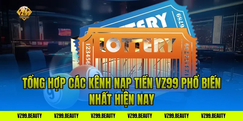 Tổng Hợp Các Kênh Nạp Tiền VZ99 Phổ Biến Nhất Hiện Nay