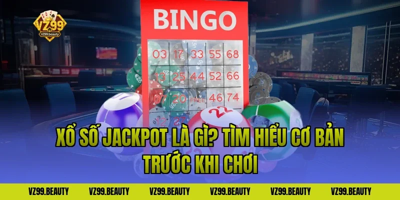 Xổ số jackpot là gì? Tìm hiểu cơ bản trước khi chơi
